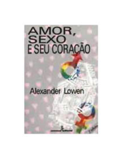 Amor, Sexo E Seu Coração   - Alexander Lowen