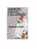 Amor, Sexo E Seu Coração   - Alexander Lowen